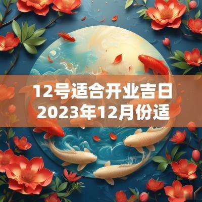12号适合开业吉日 2025年12月份适合开业的吉日