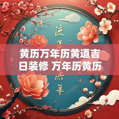 黄历万年历黄道吉日装修 万年历黄历2025年装修吉日查询