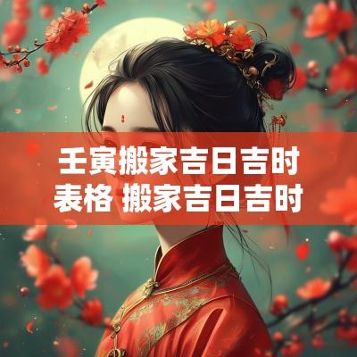 壬寅搬家吉日吉时表格 搬家吉日吉时查询表