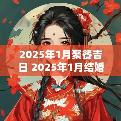 2025年1月聚餐吉日 2025年1月结婚黄道吉日一览表