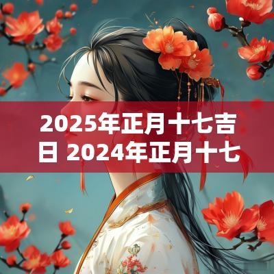 2025年正月十七吉日 2025年正月十七黄历吉日