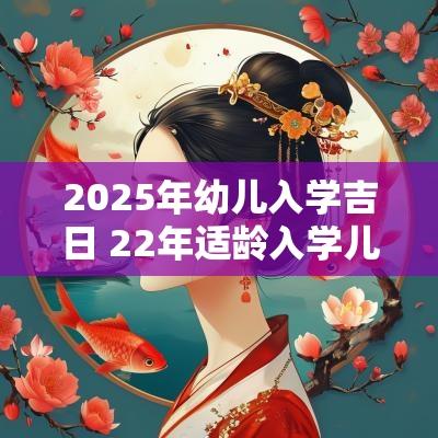 2025年幼儿入学吉日 22年适龄入学儿童