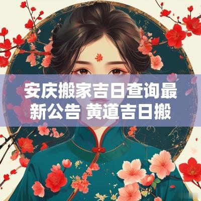 安庆搬家吉日查询最新公告 黄道吉日搬家安床