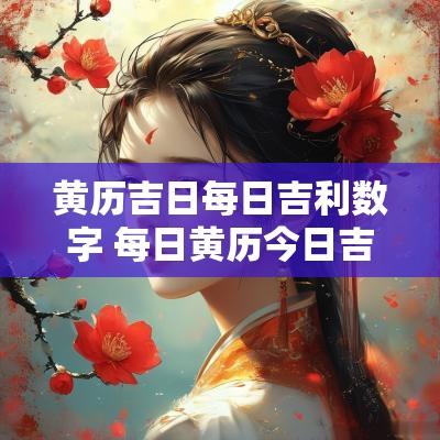 黄历吉日每日吉利数字 每日黄历今日吉时查询