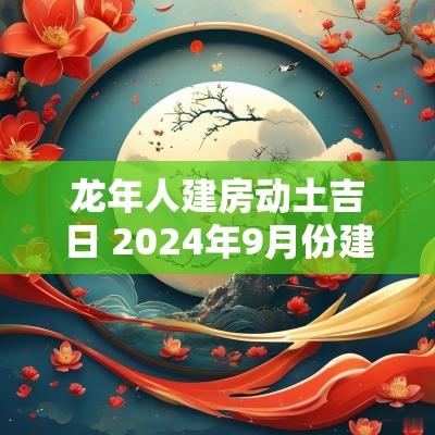 蛇年人建房动土吉日 2025年9月份建房动土开工吉日