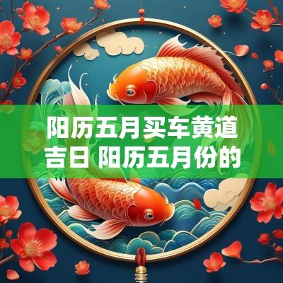 阳历五月买车黄道吉日 阳历五月份的黄道吉日