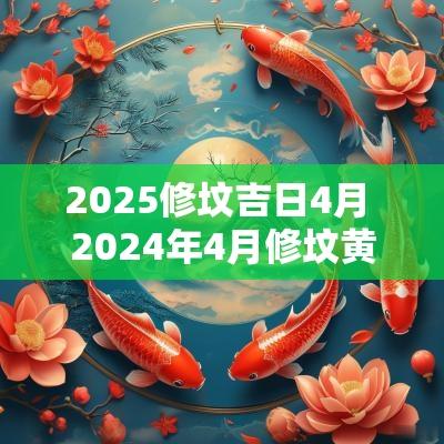 2025修坟吉日4月 2025年4月修坟黄道吉日查询