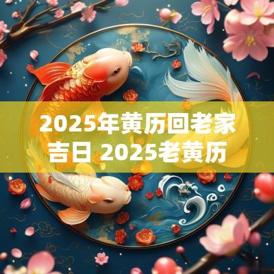 2025年黄历回老家吉日 2025老黄历
