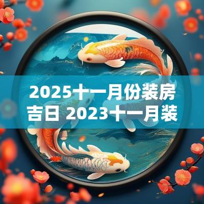 2025十一月份装房吉日 2025十一月装修吉日