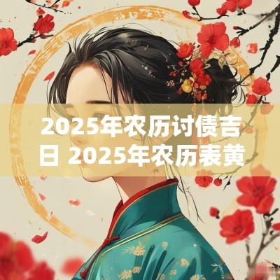 2025年农历讨债吉日 2025年农历表黄道吉日