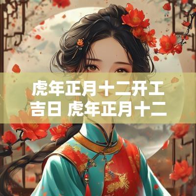 蛇年正月十二开工吉日 蛇年正月十二开工吉日是哪天