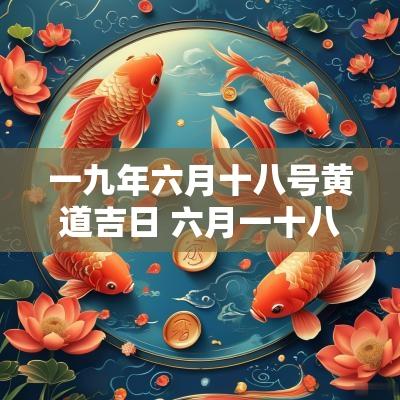 一九年六月十八号黄道吉日 六月一十八号