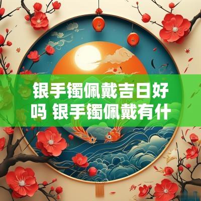银手镯佩戴吉日好吗 银手镯佩戴有什么讲究