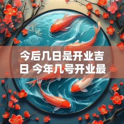 今后几日是开业吉日 今年几号开业最好
