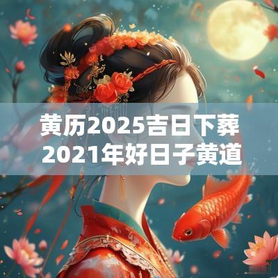 黄历2025吉日下葬 2025年好日子黄道吉日下葬