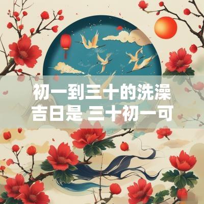 初一到三十的洗澡吉日是 三十初一可以洗澡吗