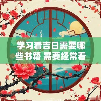 学习看吉日需要哪些书籍 需要经常看的书籍