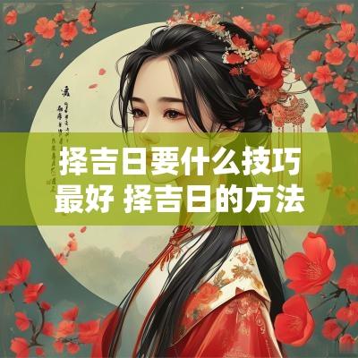 择吉日要什么技巧最好 择吉日的方法步骤
