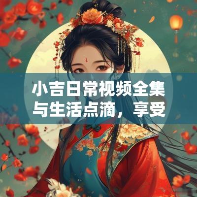 小吉日常视频全集与生活点滴，享受每一天
