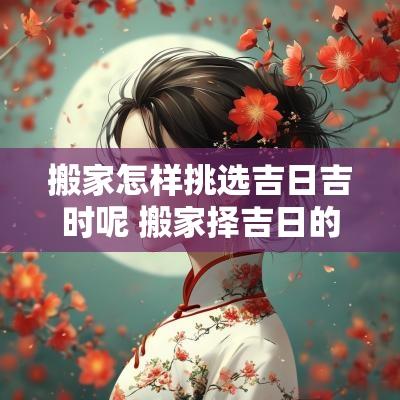 搬家怎样挑选吉日吉时呢 搬家择吉日的正确方法