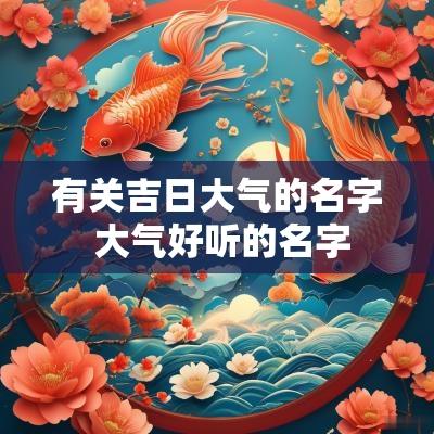 有关吉日大气的名字 大气好听的名字