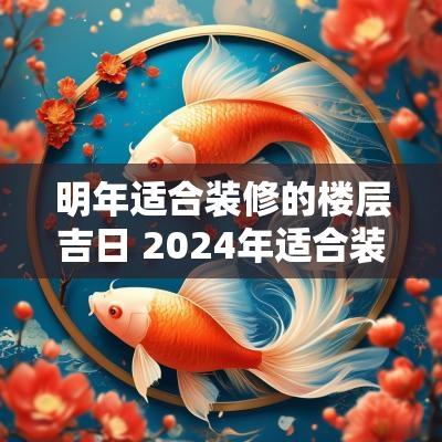 明年适合装修的楼层吉日 2025年适合装修的吉日