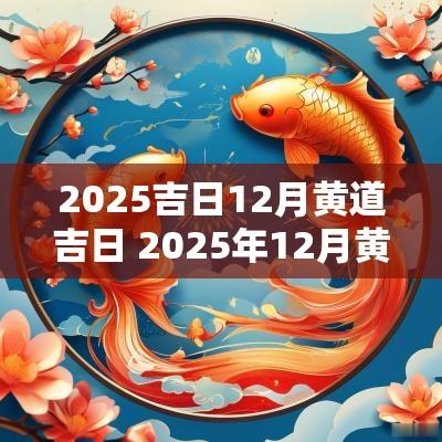 2025吉日12月黄道吉日 2025年12月黄道吉日一览表