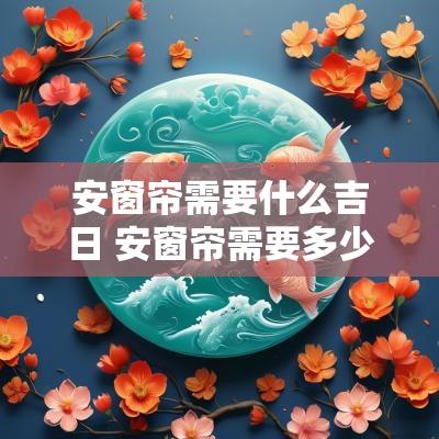 安窗帘需要什么吉日 安窗帘需要多少钱