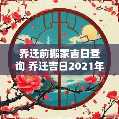 乔迁前搬家吉日查询 乔迁吉日2025年2月搬家吉日查询