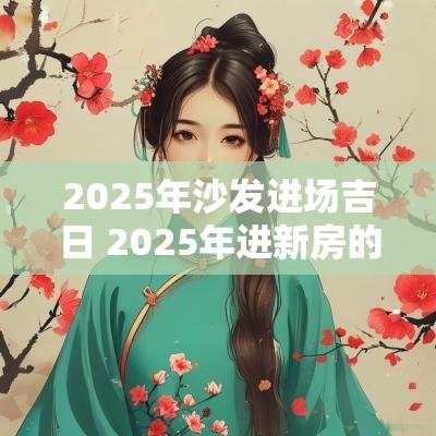 2025年沙发进场吉日 2025年进新房的黄道吉日有哪些