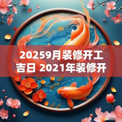 20259月装修开工吉日 2025年装修开工黄道吉日9月