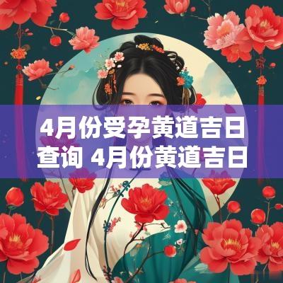4月份受孕黄道吉日查询 4月份黄道吉日2025年4月4