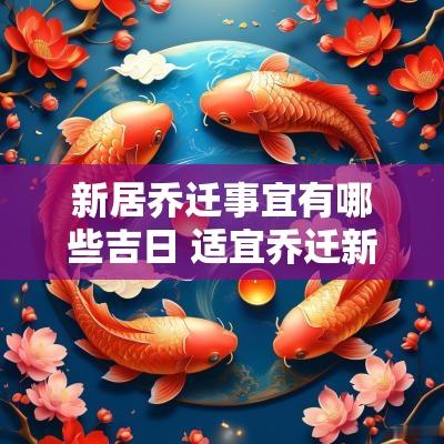 新居乔迁事宜有哪些吉日 适宜乔迁新居的黄道吉日 新居乔迁事宜有哪些吉日 适宜乔迁新居的黄道吉日