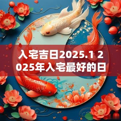 入宅吉日2025.1 2025年入宅最好的日子