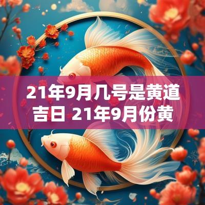 21年9月几号是黄道吉日 21年9月份黄历