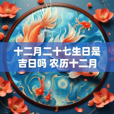 十二月二十七生日是吉日吗 农历十二月生日吉日查询