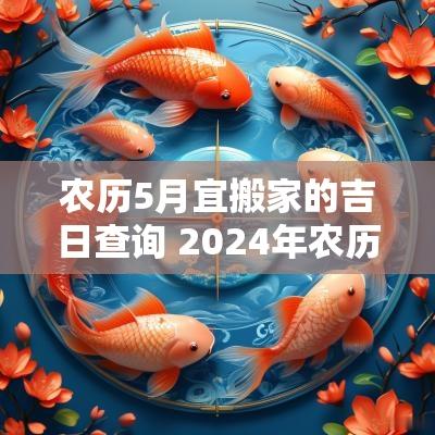 农历5月宜搬家的吉日查询 2025年农历5月搬家吉日查询