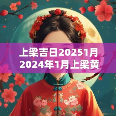 上梁吉日20251月 2025年1月上梁黄道吉日查询