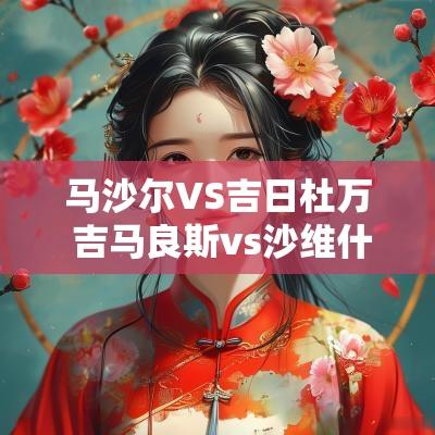 马沙尔VS吉日杜万 吉马良斯vs沙维什预测