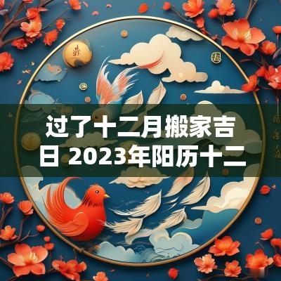 过了十二月搬家吉日 2025年阳历十二月搬家黄道吉日