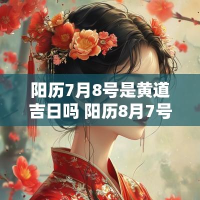 阳历7月8号是黄道吉日吗 阳历8月7号是什么日子