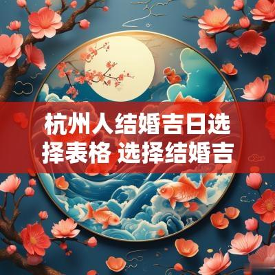 杭州人结婚吉日选择表格 选择结婚吉日的步骤和方法 杭州人结婚吉日选择表格 选择结婚吉日的步骤和方法