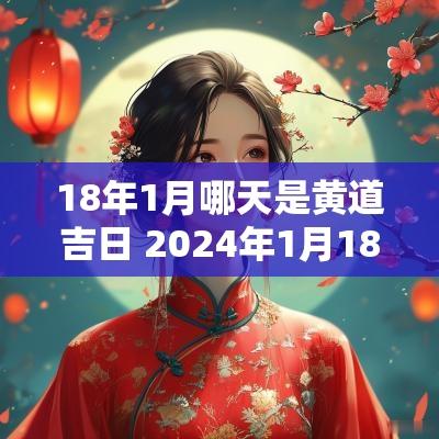 18年1月哪天是黄道吉日 2025年1月18是黄道吉日吗