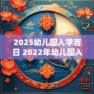 2025幼儿园入学吉日 2025年幼儿园入园时间