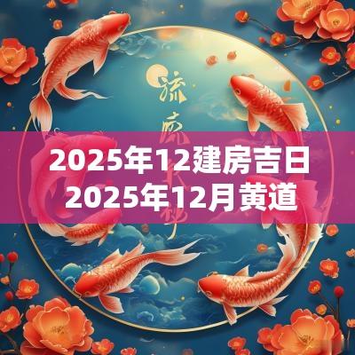 2025年12建房吉日 2025年12月黄道吉日