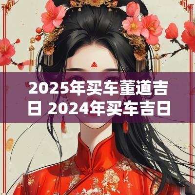 2025年买车董道吉日 2025年买车吉日表