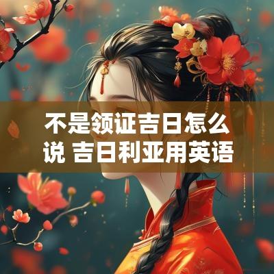 不是领证吉日怎么说 吉日利亚用英语怎么说