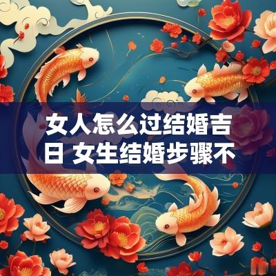 女人怎么过结婚吉日 女生结婚步骤不能少
