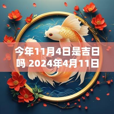 今年11月4日是吉日吗 2025年4月11日黄道吉日吗