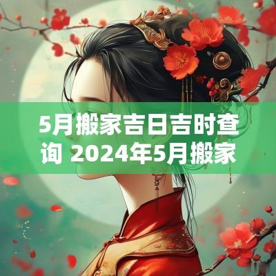 5月搬家吉日吉时查询 2025年5月搬家吉日吉时查询